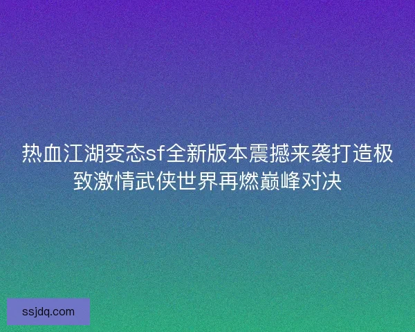 热血江湖变态sf全新版本震撼来袭打造极致激情武侠世界再燃巅峰对决