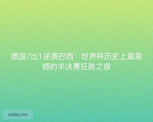 德国7比1逆袭巴西：世界杯历史上最震撼的半决赛狂胜之夜