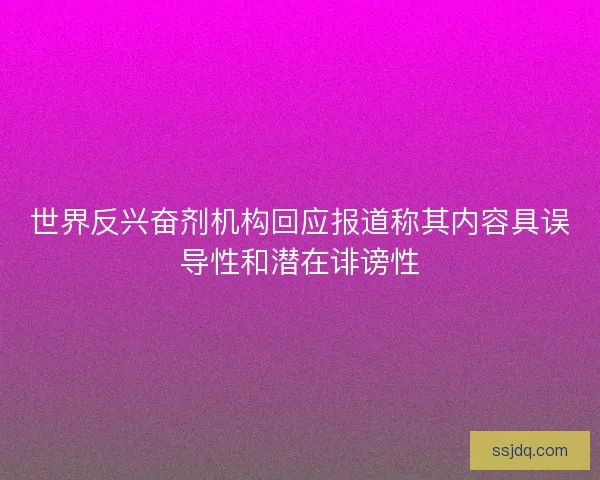 世界反兴奋剂机构回应报道称其内容具误导性和潜在诽谤性
