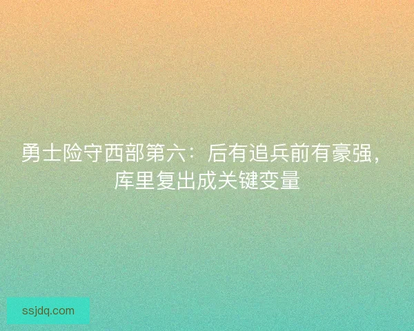 勇士险守西部第六：后有追兵前有豪强，库里复出成关键变量
