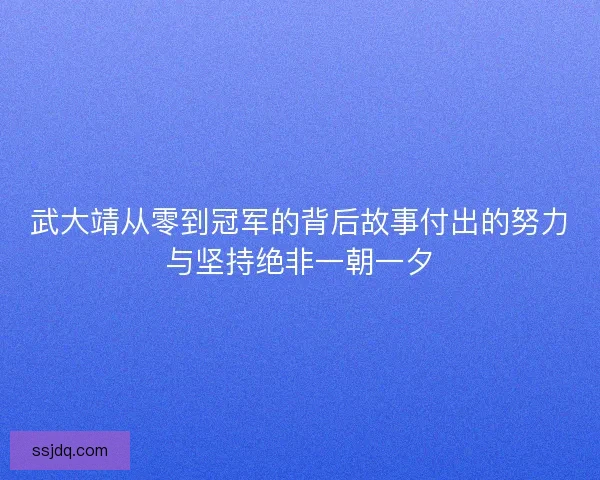 武大靖从零到冠军的背后故事付出的努力与坚持绝非一朝一夕