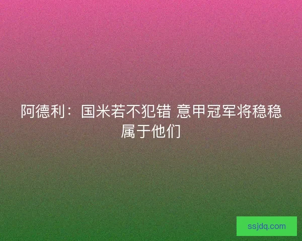 阿德利：国米若不犯错 意甲冠军将稳稳属于他们