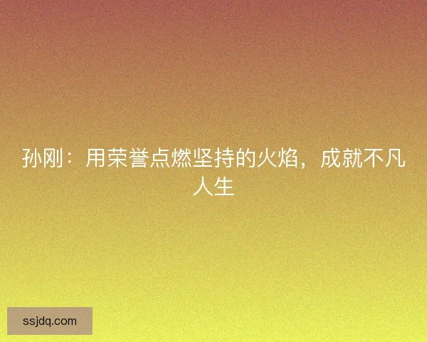孙刚：用荣誉点燃坚持的火焰，成就不凡人生